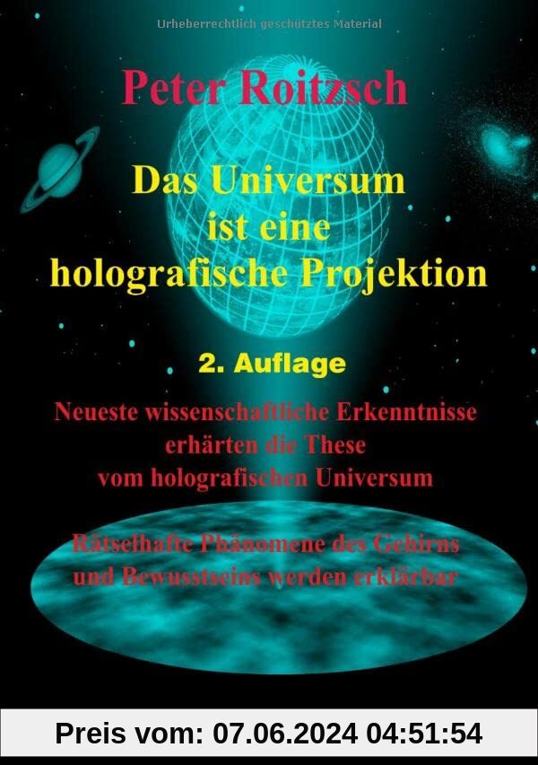 Das Universum ist eine holografische Projektion: Neueste wissenschaftliche Theorien erhärten die These vom holografischen Universum. Rätselhafte ... Gehirns und Bewusstseins werden erklärbar.